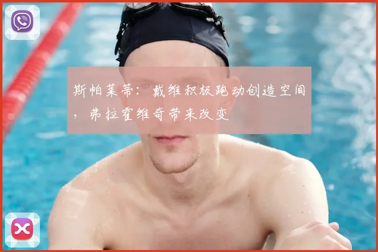 斯帕莱蒂：戴维积极跑动创造空间，弗拉霍维奇带来改变
