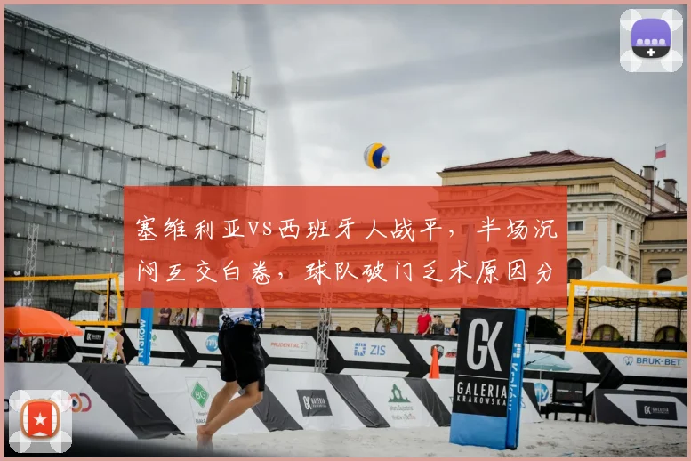 塞维利亚vs西班牙人战平,半场沉闷互交白卷,球队破门乏术原因分析