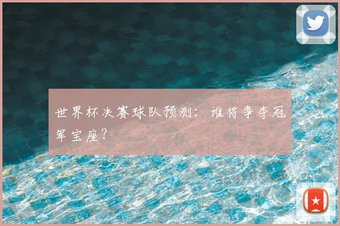 世界杯决赛球队预测：谁将争夺冠军宝座？