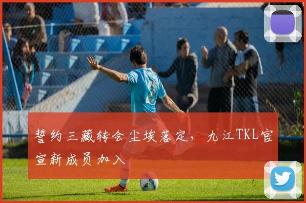 誓约三藏转会尘埃落定,九江TKL官宣新成员加入