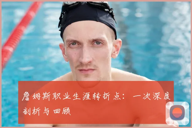 詹姆斯职业生涯转折点:一次深度剖析与回顾