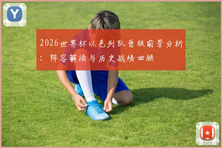 2026世界杯以色列队晋级前景分析：阵容解读与历史战绩回顾