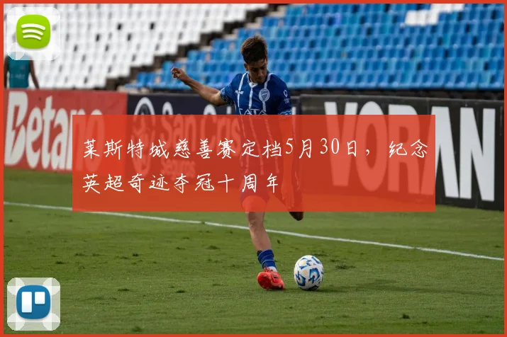 莱斯特城慈善赛定档5月30日,纪念英超奇迹夺冠十周年