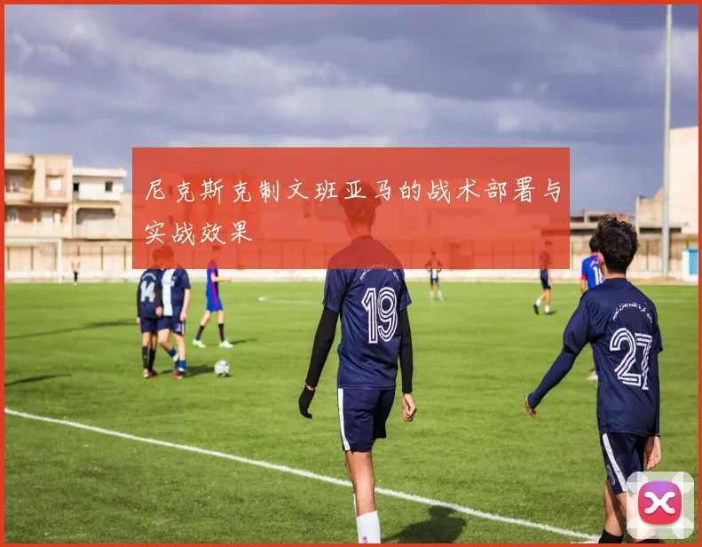尼克斯克制文班亚马的战术部署与实战效果