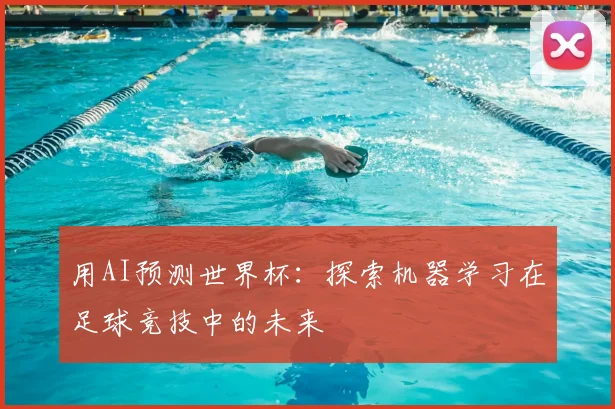 用AI预测世界杯:探索机器学习在足球竞技中的未来