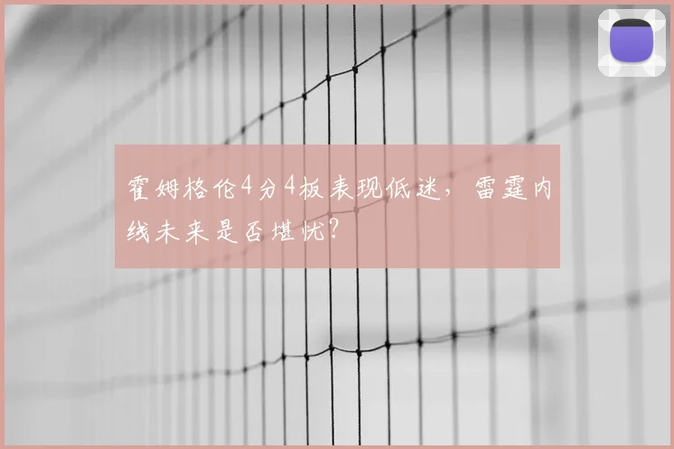 霍姆格伦4分4板表现低迷，雷霆内线未来是否堪忧？