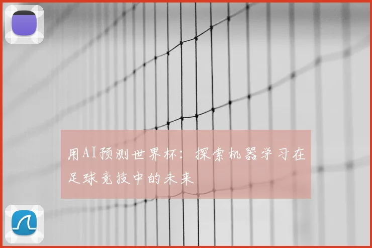 用AI预测世界杯:探索机器学习在足球竞技中的未来