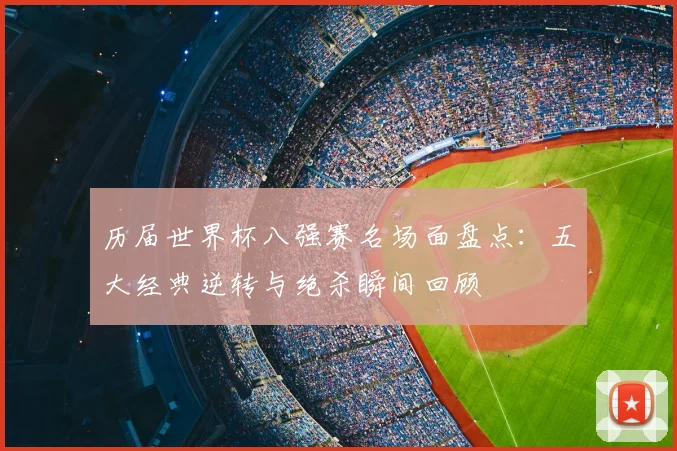 历届世界杯八强赛名场面盘点:五大经典逆转与绝杀瞬间回顾