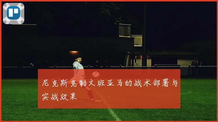 尼克斯克制文班亚马的战术部署与实战效果