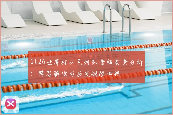 2026世界杯以色列队晋级前景分析:阵容解读与历史战绩回顾