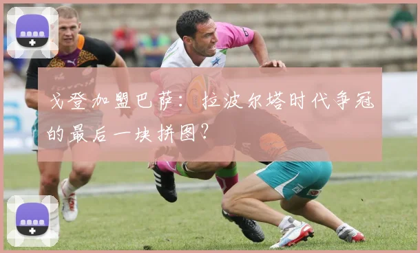 戈登加盟巴萨:拉波尔塔时代争冠的最后一块拼图?