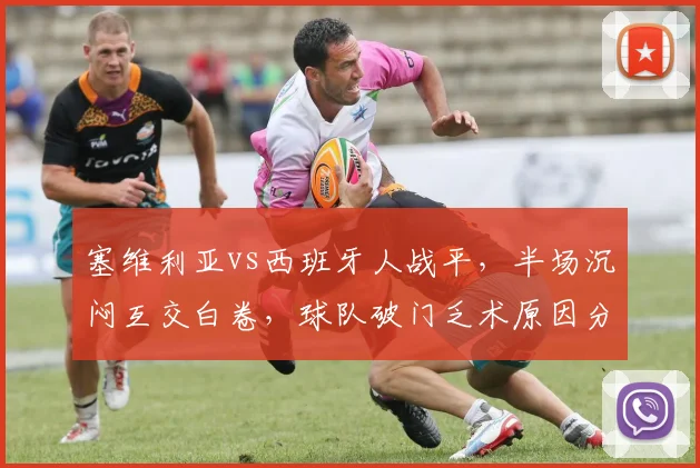 塞维利亚vs西班牙人战平，半场沉闷互交白卷，球队破门乏术原因分析