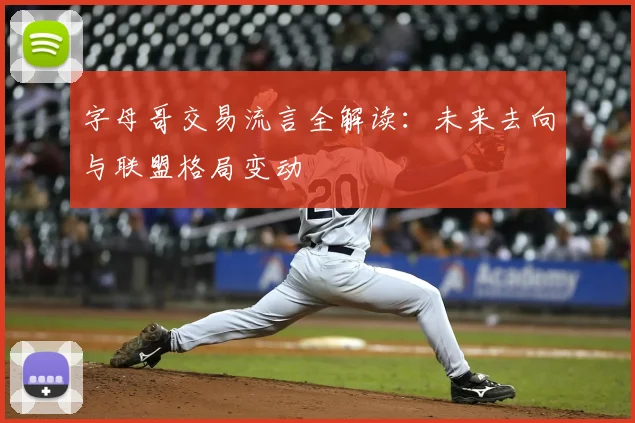 字母哥交易流言全解读:未来去向与联盟格局变动