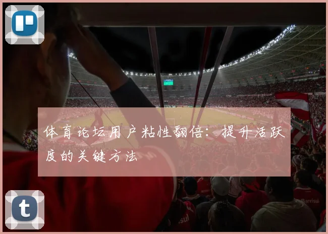 体育论坛用户粘性翻倍：提升活跃度的关键方法